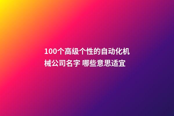 100个高级个性的自动化机械公司名字 哪些意思适宜